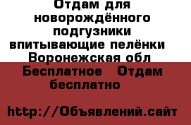 Отдам для новорождённого подгузники впитывающие пелёнки - Воронежская обл. Бесплатное » Отдам бесплатно   